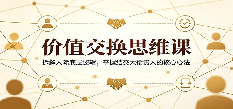 5d0e49440b57a78fe4e93ab51d750f92.jpeg 价值交换思维课:拆解人际底层逻辑,掌握结交大佬贵人的核心心法