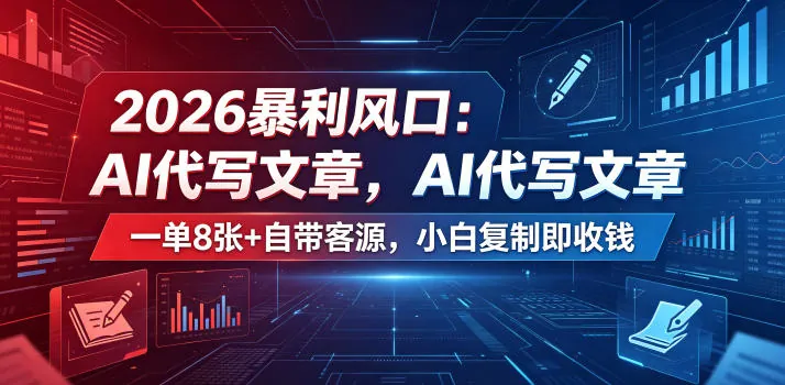 2026暴利风口：AI代写文章，一单800+自带客源，小白复制即收钱【揭秘】