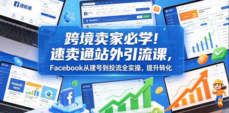 bfd56f239901fdf2f7ebf0044f30b948.jpeg 跨境卖家必学!速卖通站外引流课,Facebook从建号到投流全实操,提升转化