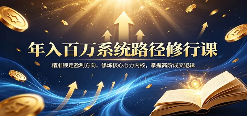 7c964aa706bfd798d5764fba8a135b7e.jpeg 年入百万系统路径修行课:精准锁定盈利方向,修炼核心心力内核,掌握高阶成交逻辑