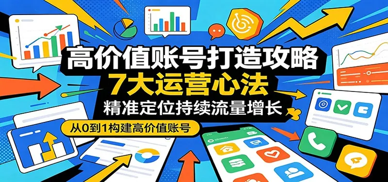 e2743012dac93a30bfaf39cea3fcf24b.jpeg 高价值账号打造攻略:7大运营心法,精准定位持续流量增长