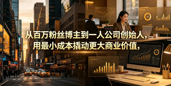 从百万粉丝博主到一人公司创始人,用最小成本撬动更大商业价值