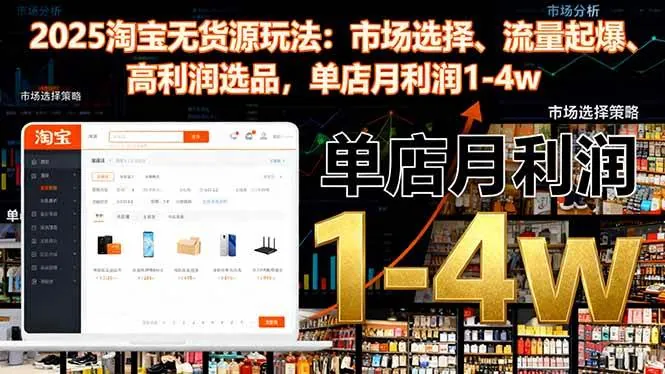 （16445期）2025淘宝无货源玩法：市场选择、流量起爆、高利润选品，单店月利润1-4w