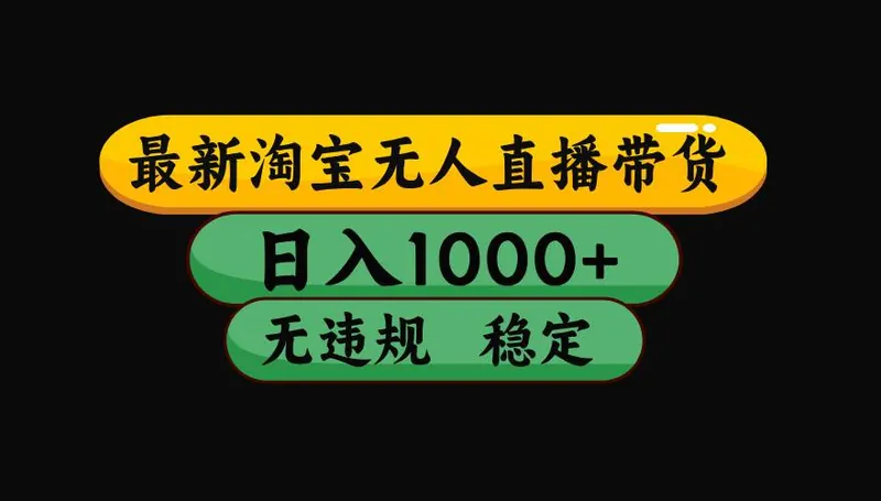 （16479期）淘宝无人直播【最新】，日入2K，独家技术，无违规无封号，可矩阵，长期…