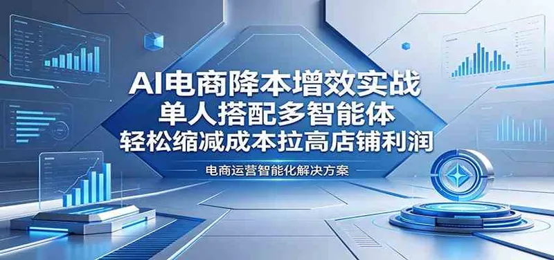 2b34a5d040267e15ce9d8e590f27578c.jpeg AI电商降本增效实战:单人搭配多智能体,轻松缩减成本拉高店铺利润