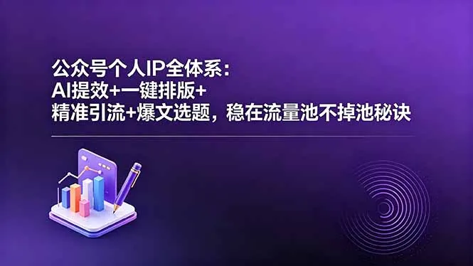 公众号个人IP全体系：AI提效+一键排版+精准引流+爆文选题，稳在流量池不掉池秘诀