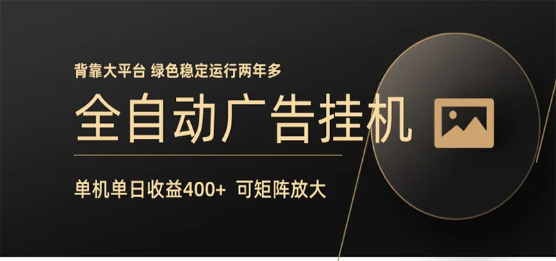 全自动广告联盟挂机 单机日收益400+ 无需人工看守 可矩阵放大 稳定输出两年多