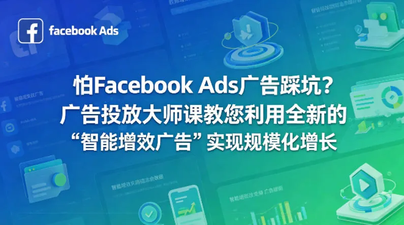 dc562e7ffc91f9d38c7e382312b40b62.jpeg 怕Facebook Ads广告踩坑?广告投放大师课教您利用全新的“智能增效广告”实现规模化增长【原创双语字幕】