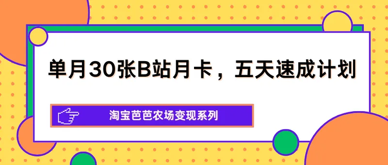 63fd7246a4611736980c1693ce20c1ad.png 单月30张B站月卡,五天速成计划,淘宝芭芭农场变现系列