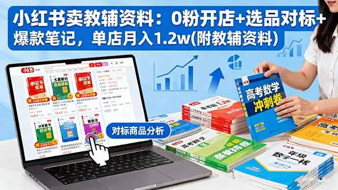 （16331期）小红书卖教辅资料：0粉开店+选品对标+爆款笔记，单店月入1.2w(附教辅资料)