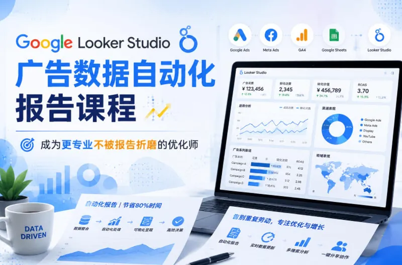 Google Looker Studio广告数据自动化报告课程，成为更专业不被报告折磨的优化师
