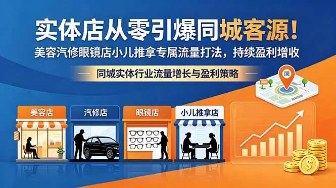 实体店从零引爆同城客源！美容汽修眼镜店小儿推拿专属流量打法，持续盈利增收