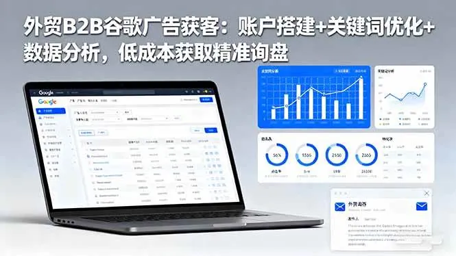 （16389期）外贸B2B谷歌广告获客：账户搭建+关键词优化+数据分析，低成本获取精准询盘