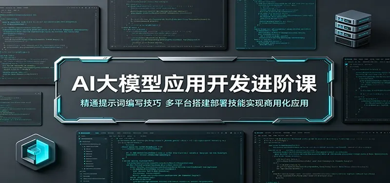 AI大模型应用开发进阶课：精通提示词编写技巧，多平台搭建部署技能实现商用化应用
