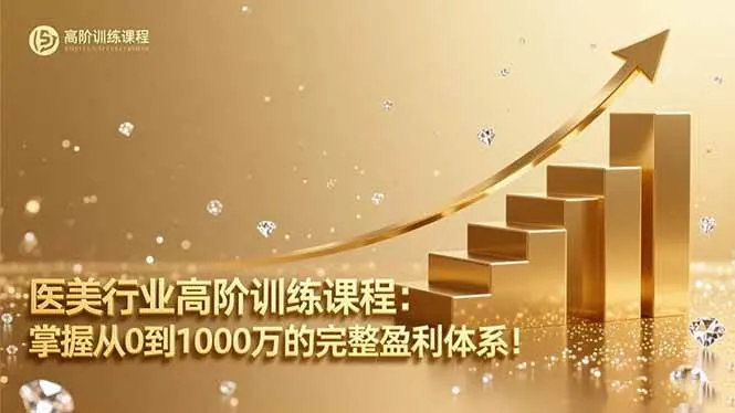 （16508期）医美行业高阶训练课程：掌握从0到1000万的完整盈利体系！
