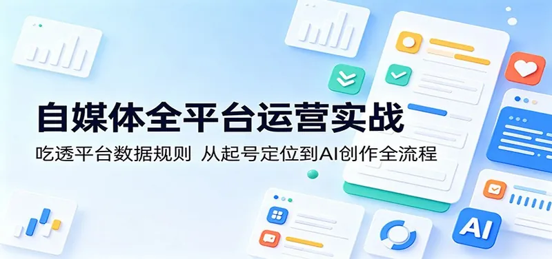 d12f2d235bc27eb09d26db89bc01275d.jpeg 自媒体全平台运营实战:吃透平台数据规则,从起号定位到AI创作全流程