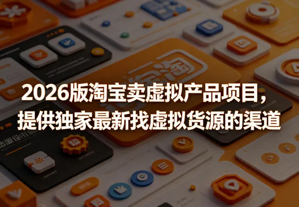 2026版淘宝卖虚拟产品项目,提供独家最新找虚拟货源的渠道
