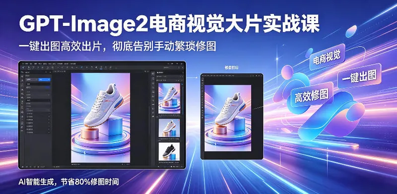 GPT-Image2电商视觉大片实战课,一键出图高效出片,彻底告别手动繁琐修图(更新)