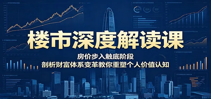 楼市深度解读课：房价步入触底阶段，剖析财富体系变革教你重塑个人价值认知