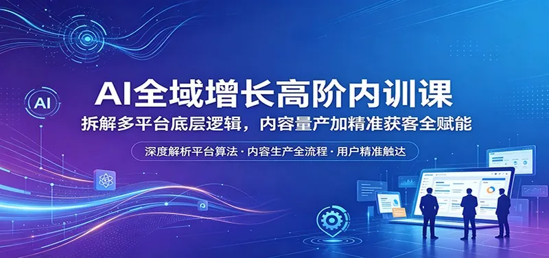 1b0fe914bc0cffff03a39055ab49bd1f.jpeg AI全域增长高阶内训课:拆解多平台底层逻辑,内容量产加精准获客全赋能