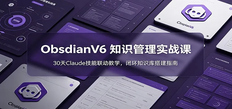 ObsidianV6 知识管理实战课：30天Claude技能联动教学，闭环知识库搭建指南