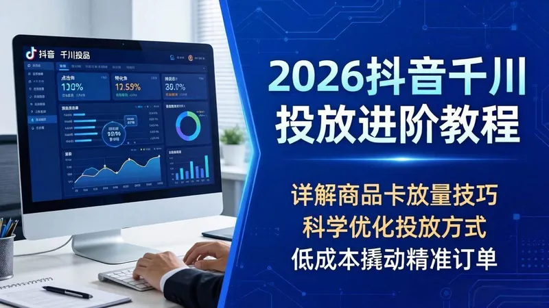 076c3612c408757963f784cefd60dfe0.jpeg (18184期)2026抖音千川投放进阶教程,详解商品卡放量技巧,科学优化投放方式,低成本撬动精准订单