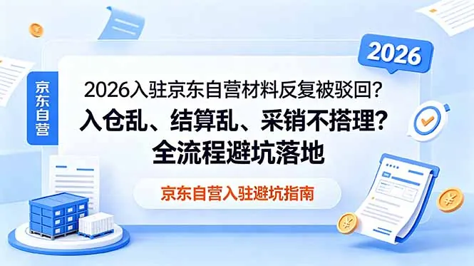 c77824dd16ca36e69f7ce31dd8d647d5.jpeg 2026入驻京东自营材料反复被驳回?入仓乱、结算乱、采销不搭理?全流程避坑落地