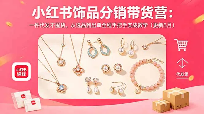 小红书饰品分销带货营：一件代发不囤货，从选品到出单全程手把手实战教学(更新5月