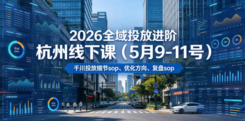 755a87043efcff1357a312bb8baf6b50.jpeg 2026全域投放进阶杭州线下课(5月9-11号),包括千川投放细节sop、优化方向、复盘sop(20小时录音+字幕)