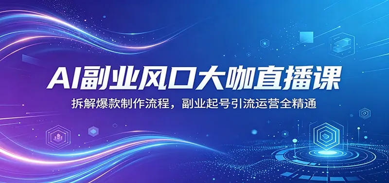 39ac1b79e42ef90491ff47f1bc17d24e.jpeg AI副业风口大咖直播课:拆解爆款制作流程,副业起号引流运营全精通