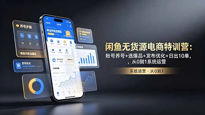 闲鱼无货源电商特训营：账号养号+选爆品+发布优化+日出10单，从0到1系统运营