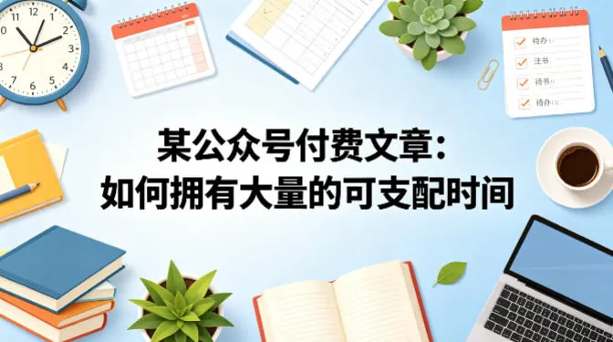 b4a17f5cd5f3508f2a9479ba99a603a8.jpeg 某公众号付费文章:如何拥有大量的可支配时间?