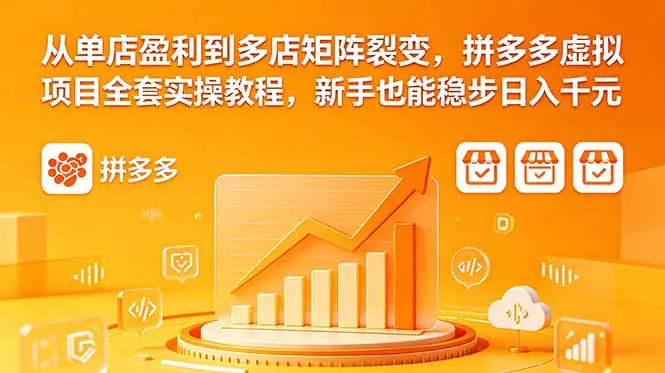 从单店盈利到多店矩阵裂变，拼多多虚拟项目全套实操教程，新手也能稳步日入千元