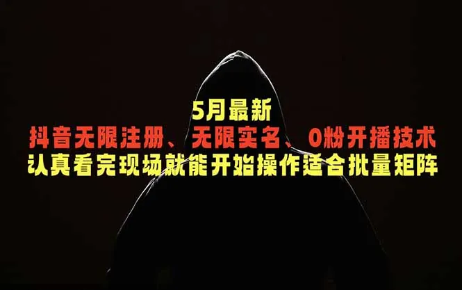 5月最新抖音无限注册、无限实名、0粉开播技术，认真看完现场就能开始操作，适合批量矩阵