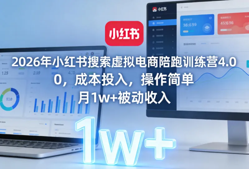 2026年小红书搜索虚拟电商陪跑训练营4.0,0成本投入,操作简单,月1w+被动收入(更新)