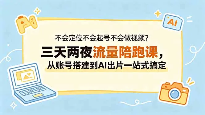 不会定位不会起号不会做视频？三天两夜流量陪跑课，从账号搭建到AI出片一站式搞定