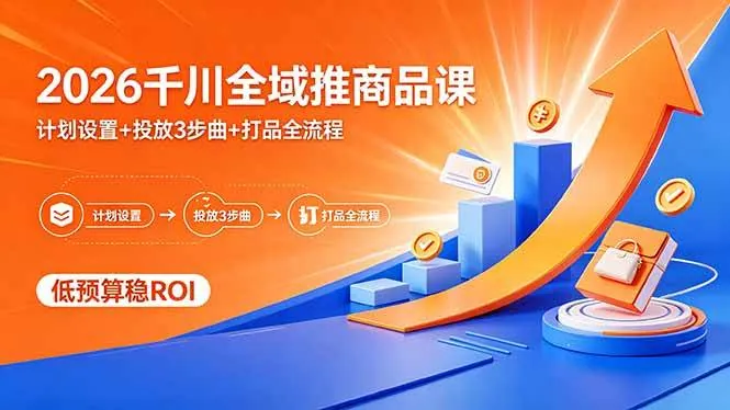 4d75af0accb8cc3ba5323041c73242eb.jpeg (18275期)2026千川全域推商品课,计划设置+投放3步曲+打品全流程,低预算稳ROI