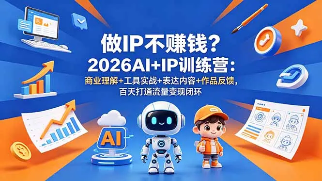 做IP不赚钱？2026AI+IP训练营：商业理解+工具实战+表达内容+作品反馈，百天打通流量变现闭环