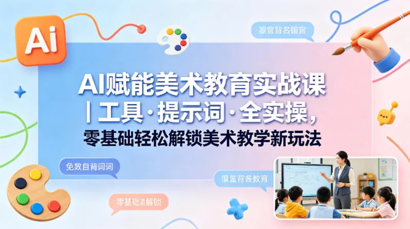 a34d33abb826aa07d940e0d14a85d4da.jpeg AI赋能美术教育实战课|工具·提示词·全实操,零基础轻松解锁美术教学新玩法