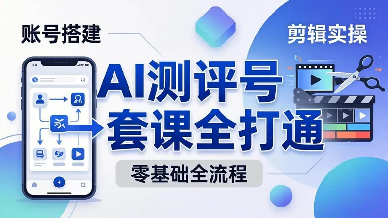 48de4d892a829ccb30f6c70bb14a8454.jpeg (18240期)零基础起步怎么做AI测评号?账号搭建、爆款文案、剪辑实操、涨粉变现,一套课全打通