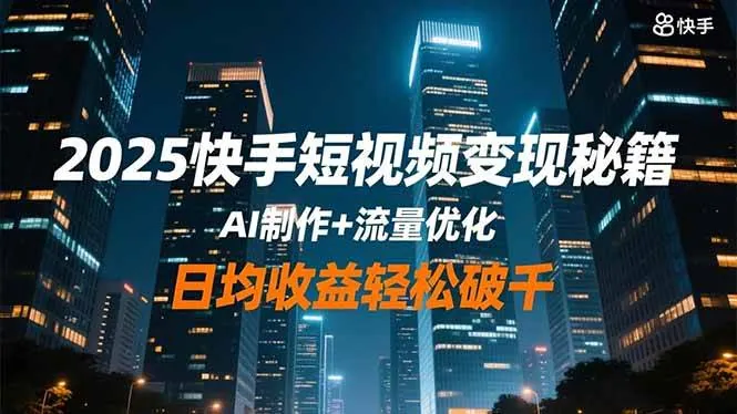 （16487期）2025快手短视频变现秘籍，AI制作+流量优化，日均收益轻松破千
