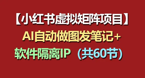 6dfd5a8ce733c53b8a5164417787c25d.jpeg 小红书虚拟矩阵项目:软件隔离IP+AI自动做图发笔记(共60节)