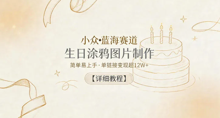 小众蓝海赛道，生日涂鸦图片制作，简单易上手，单链接变现超12W+【详细教程】