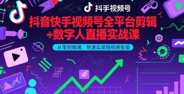 抖音快手视频号全平台剪辑+数字人直播实战课，从零到精通，快速实现短视频变现(更新10月)