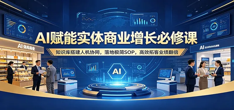 cc18a90142a50a0e2cc7fdabc6293408.jpeg AI赋能实体商业增长必修课:知识库搭建人机协同,落地极简SOP,高效拓客业绩翻倍
