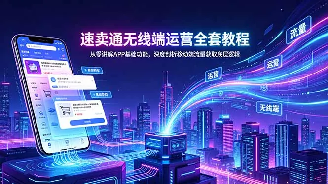 速卖通无线端运营全套教程，从零讲解APP基础功能，深度剖析移动端流量获取底层逻辑