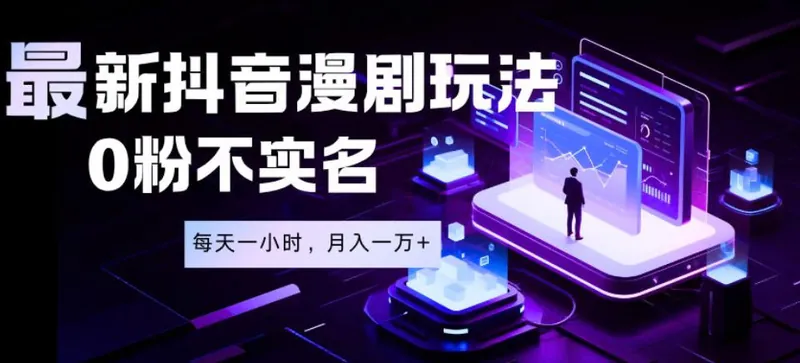 最新蓝海风口项目，抖音漫剧，0粉不实名每天一小时，月入1W+【揭秘】