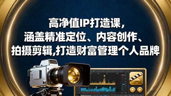 （16368期）高净值IP打造课，涵盖精准定位、内容创作、拍摄剪辑,打造财富管理个人品牌