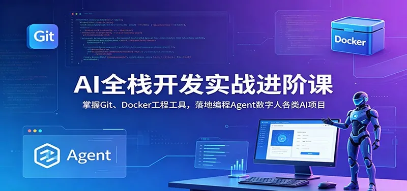 AI全栈开发实战进阶课：掌握Git、Docker工程工具，落地编程Agent数字人各类AI项目