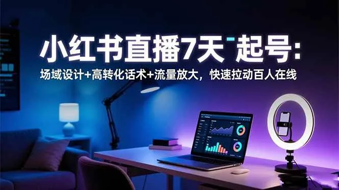 17ebd2e5b3b3f3fdc76b96c38d382f77.jpeg (16537期)小红书直播7天起号:场域设计+高转化话术+流量放大,快速拉动百人在线